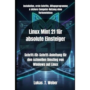 Weber Linux Mint 21 für absolute Einsteiger: Schritt-für-Schritt-Anleitung für den schnellen Umstieg von Windows auf Linux Weber Linux Mint 21 für absolute Einsteiger: Schritt-für-Schritt-Anleitung für den schnellen Umstieg von Windows auf Linux