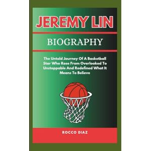 Diaz, Rocco JEREMY LIN BIOGRAPHY: The Untold Journey Of A Basketball Star Who Rose From Overlooked To Unstoppable And Redefined What It Means To Believe Diaz, Rocco JEREMY LIN BIOGRAPHY: The Untold Journey Of A Basketball Star Who Rose From Overlooked To Unstoppable And Redefined What It Means To Believe