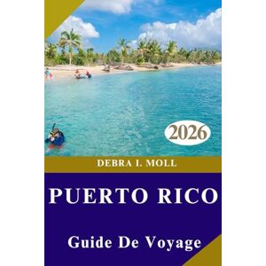 MOLL, DEBRA I. GUIDE DE VOYAGE DE PORTO RICO 2026: Aventure, exploration et expériences locales MOLL, DEBRA I. GUIDE DE VOYAGE DE PORTO RICO 2026: Aventure, exploration et expériences locales
