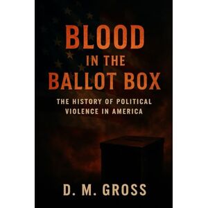 Gross, D. M. Blood in the Ballot Box: The History of Political Violence in America Gross, D. M. Blood in the Ballot Box: The History of Political Violence in America