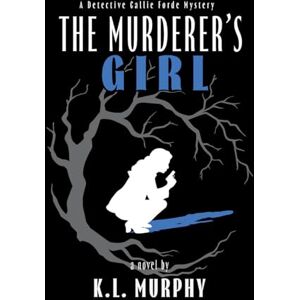 Murphy, K L The Murderer's Girl: A Detective Callie Forde Mystery: 2 Murphy, K L The Murderer's Girl: A Detective Callie Forde Mystery: 2