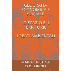 POSTORINO, MARIA CRISTINA GEOGRAFIA ECONOMICA E SOCIALE LO SPAZIO E IL TERRITORIO I REATI AMBIENTALI POSTORINO, MARIA CRISTINA GEOGRAFIA ECONOMICA E SOCIALE LO SPAZIO E IL TERRITORIO I REATI AMBIENTALI