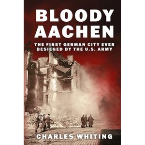 Whiting, Charles Bloody Aachen: The First German City Ever Besieged by the U.S. Army (The Siegfried Line Campaign) Whiting, Charles Bloody Aachen: The First German City Ever Besieged by the U.S. Army (The Siegfried Line Campaign)