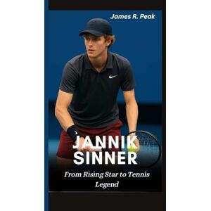 R. Peak, James JANNIK SINNER BIOGRAPHY: From Rising Star to Tennis Legend R. Peak, James JANNIK SINNER BIOGRAPHY: From Rising Star to Tennis Legend