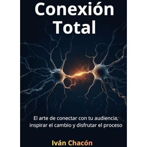 Chacón Alvarado, Iván Alejandro Conexión Total: El arte de conectar con tu audiencia, inspirar el cambio y disfrutar el proceso. Chacón Alvarado, Iván Alejandro Conexión Total: El arte de conectar con tu audiencia, inspirar el cambio y disfrutar el proceso.
