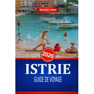Stone, Theresia A. ISTRIE GUIDE DE VOYAGE 2026: Découvrez la riche histoire et l'architecture de la côte croate Stone, Theresia A. ISTRIE GUIDE DE VOYAGE 2026: Découvrez la riche histoire et l'architecture de la côte croate