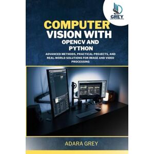 Grey, Adara Computer Vision with OpenCV and Python: Advanced Methods, Practical Projects, and Real-World Solutions for Image and Video Processing Grey, Adara Computer Vision with OpenCV and Python: Advanced Methods, Practical Projects, and Real-World Solutions for Image and Video Processing