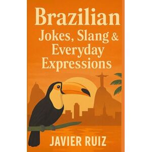 Ruiz, Javier Brazilian Jokes, Slang & Everyday Expressions: Laugh, Learn & Speak Like a Local — The Fun Side of Real Portuguese Ruiz, Javier Brazilian Jokes, Slang & Everyday Expressions: Laugh, Learn & Speak Like a Local — The Fun Side of Real Portuguese