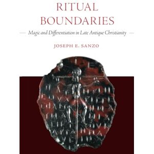 Sanzo, Joseph E. Ritual Boundaries: Magic and Differentiation in Late Antique Christianity: 14 (Christianity in Late Antiquity) Sanzo, Joseph E. Ritual Boundaries: Magic and Differentiation in Late Antique Christianity: 14 (Christianity in Late Antiquity)