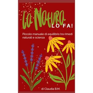 bianchi, claudia La Natura LO FA!: Piccolo manuale di equilibrio tra rimedi naturali e scienza bianchi, claudia La Natura LO FA!: Piccolo manuale di equilibrio tra rimedi naturali e scienza