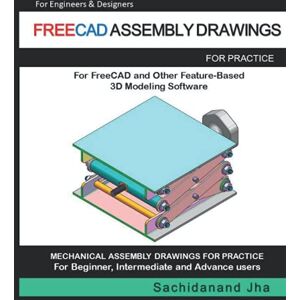 Jha, Sachidanand FREECAD ASSEMBLY DRAWINGS: Assembly Practice Drawings For FreeCAD and Other Feature-Based 3D Modeling Software Jha, Sachidanand FREECAD ASSEMBLY DRAWINGS: Assembly Practice Drawings For FreeCAD and Other Feature-Based 3D Modeling Software