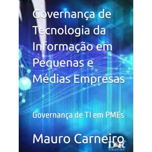 Carneiro, Mauro Weinmann Governança de Tecnologia da Informação em Pequenas e Médias Empresas: Governança de TI em PMEs Carneiro, Mauro Weinmann Governança de Tecnologia da Informação em Pequenas e Médias Empresas: Governança de TI em PMEs