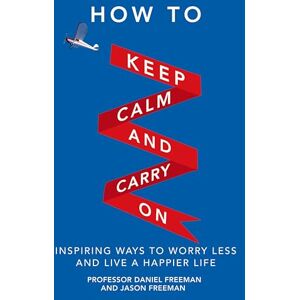 Freeman, Daniel How to Keep Calm & Carry on: Inspiring Ways to Worry Less & Live a Happier Life: Inspiring ways to worry less and live a happier life Freeman, Daniel How to Keep Calm & Carry on: Inspiring Ways to Worry Less & Live a Happier Life: Inspiring ways to worry less and live a happier life