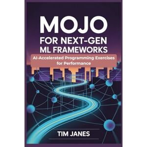 Janes, Tim Mojo for Next-Gen ML Frameworks: AI-Accelerated Programming Exercises for Performance Janes, Tim Mojo for Next-Gen ML Frameworks: AI-Accelerated Programming Exercises for Performance
