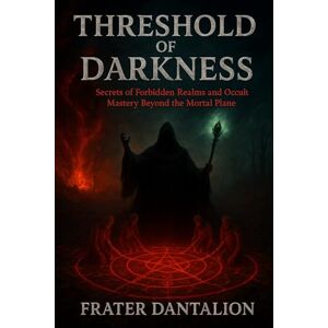 Dantalion, Frater Threshold of Darkness: Secrets of Forbidden Realms and Occult Mastery Beyond the Mortal Plane: Master Black Magic, Summon Spirits, Traverse ... Rituals, and Access Hidden Knowledge Dantalion, Frater Threshold of Darkness: Secrets of Forbidden Realms and Occult Mastery Beyond the Mortal Plane: Master Black Magic, Summon Spirits, Traverse ... Rituals, and Access Hidden Knowledge
