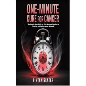 Slater, Fintan One-Minute Cure for Cancer: The Step by Step Guide on Sixty Seconds Solution for Treating and Curing Cancer Naturally Slater, Fintan One-Minute Cure for Cancer: The Step by Step Guide on Sixty Seconds Solution for Treating and Curing Cancer Naturally