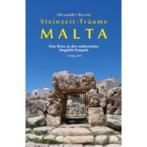 Kerste, Alexander Steinzeit-Träume Malta: Eine Reise zu den maltesischen Megalith-Tempeln Kerste, Alexander Steinzeit-Träume Malta: Eine Reise zu den maltesischen Megalith-Tempeln