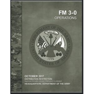 Army, U.S. Department of the US Army Field Manual FM 3-0 Operations October 2017: United States of America Department of the Army Army, U.S. Department of the US Army Field Manual FM 3-0 Operations October 2017: United States of America Department of the Army