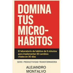 Montalvo, Alejandro Domina Tus Micro-Hábitos: El laboratorio de hábitos de 5 minutos para implementar 20 cambios vitales en 30 días (Productividad Transformadora) Montalvo, Alejandro Domina Tus Micro-Hábitos: El laboratorio de hábitos de 5 minutos para implementar 20 cambios vitales en 30 días (Productividad Transformadora)
