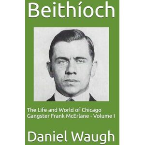 Waugh, Daniel Beithíoch: The Life and World of Chicago Gangster Frank McErlane Volume I Waugh, Daniel Beithíoch: The Life and World of Chicago Gangster Frank McErlane Volume I