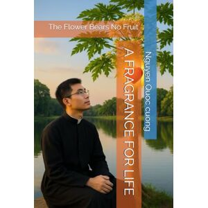Quoc cuong, Nguyen A FRAGRANCE FOR LIFE: The Flower Bears No Fruit Quoc cuong, Nguyen A FRAGRANCE FOR LIFE: The Flower Bears No Fruit