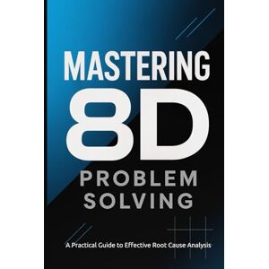 Disruption, Leading Mastering 8D Problem Solving: A Practical Guide to Effective Root Cause Analysis (Industrial Production & Quality Management) Disruption, Leading Mastering 8D Problem Solving: A Practical Guide to Effective Root Cause Analysis (Industrial Production & Quality Management)