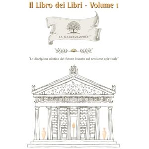 Riggio, Francesco Antonio Il Libro dei Libri Volume 1: La Naturosophia: la disciplina olistica del futuro basata sul realismo spirituale (Il Libro dei Libri della Naturosophia) Riggio, Francesco Antonio Il Libro dei Libri Volume 1: La Naturosophia: la disciplina olistica del futuro basata sul realismo spirituale (Il Libro dei Libri della Naturosophia)