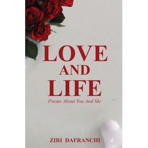 Dafranchi, Ziri Love And Life: Poems About You And Me Dafranchi, Ziri Love And Life: Poems About You And Me