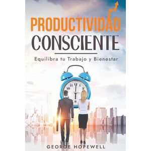Hopewell, George Productividad Consciente: Equilibra tu trabajo y bienestar: organízate con eficacia y tu exito es inevitable Hopewell, George Productividad Consciente: Equilibra tu trabajo y bienestar: organízate con eficacia y tu exito es inevitable