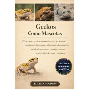 WOODROW, DR. JULIAN LOS GECKOS COMPLETOS COMO MASCOTAS: Cómo tener geckos como mascotas: un manual completo sobre especies, alojamiento, alimentación, salud, ... para todos los niveles de cuidadores. WOODROW, DR. JULIAN LOS GECKOS COMPLETOS COMO MASCOTAS: Cómo tener geckos como mascotas: un manual completo sobre especies, alojamiento, alimentación, salud, ... para todos los niveles de cuidadores.