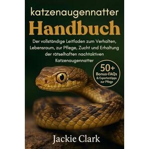CLARK, JACKIE KATZENAUGENNATTER-HANDBUCH: Der vollständige Leitfaden zum Verhalten, Lebensraum, zur Pflege, Zucht und Erhaltung der rätselhaften nachtaktiven Katzenaugennatter CLARK, JACKIE KATZENAUGENNATTER-HANDBUCH: Der vollständige Leitfaden zum Verhalten, Lebensraum, zur Pflege, Zucht und Erhaltung der rätselhaften nachtaktiven Katzenaugennatter