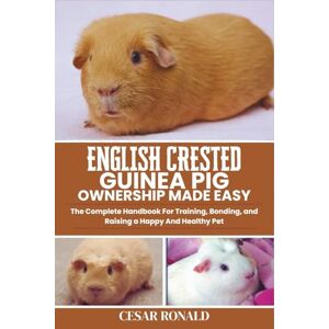 RONALD, CESAR English Crested Guinea Pig Ownership Made Easy: The Complete Handbook For Training, Bonding, and Raising a Happy And Healthy Pet (Guinea Pig Encyclopedia Collection) RONALD, CESAR English Crested Guinea Pig Ownership Made Easy: The Complete Handbook For Training, Bonding, and Raising a Happy And Healthy Pet (Guinea Pig Encyclopedia Collection)