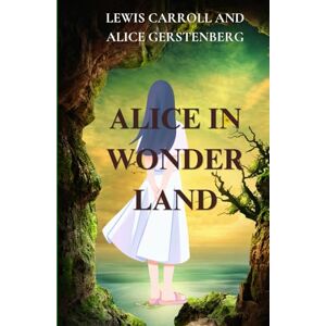 LEWIS CARROLL AND ALICE GERSTENBERG ALICE IN WONDERLAND: A Dramatization of Lewis Carroll's "Alice's Adventures in Wonderland" and "Through the Looking Glass LEWIS CARROLL AND ALICE GERSTENBERG ALICE IN WONDERLAND: A Dramatization of Lewis Carroll's "Alice's Adventures in Wonderland" and "Through the Looking Glass