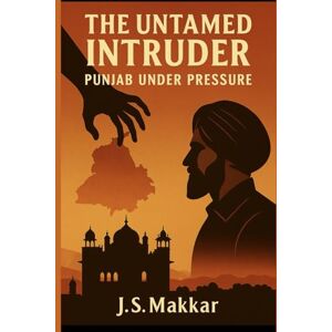 Makkar, J.S The Untamed Intruder: Punjab Under Pressure Makkar, J.S The Untamed Intruder: Punjab Under Pressure