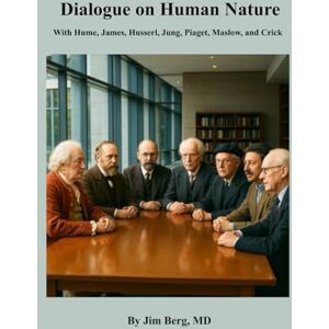 Berg, Jim Dialogue on Human Nature: With Hume, James, Husserl, Jung, Piaget, Maslow, and Crick (The writings of Jim Berg, MD) Berg, Jim Dialogue on Human Nature: With Hume, James, Husserl, Jung, Piaget, Maslow, and Crick (The writings of Jim Berg, MD)
