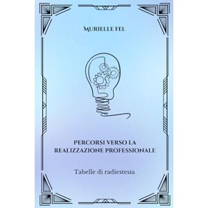 FEL, MURIELLE Percorsi verso la realizzazione professionale: Tabelle di radiestesia FEL, MURIELLE Percorsi verso la realizzazione professionale: Tabelle di radiestesia