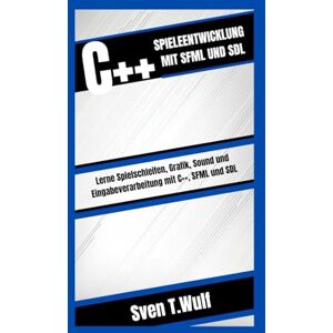 T. Wulf, Sven C++ SPIELEENTWICKLUNG MIT SFML UND SDL: Lerne Spielschleifen, Grafik, Sound und Eingabeverarbeitung mit C++, SFML und SDL (Sven T. Wulf Tech world) T. Wulf, Sven C++ SPIELEENTWICKLUNG MIT SFML UND SDL: Lerne Spielschleifen, Grafik, Sound und Eingabeverarbeitung mit C++, SFML und SDL (Sven T. Wulf Tech world)