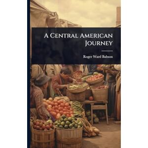Babson, Roger Ward A Central American Journey Babson, Roger Ward A Central American Journey