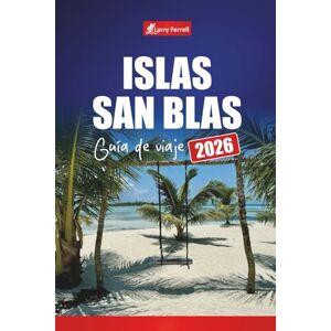 Ferrell, Larry ISLAS SAN BLAS GUÍA DE VIAJE 2026: Descubra el paraíso caribeño de Panamá con playas, lugares para bucear, ir de isla en isla y cultura local Ferrell, Larry ISLAS SAN BLAS GUÍA DE VIAJE 2026: Descubra el paraíso caribeño de Panamá con playas, lugares para bucear, ir de isla en isla y cultura local