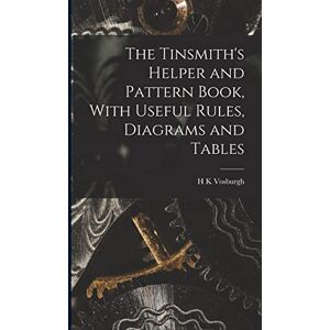 Vosburgh, H K The Tinsmith's Helper and Pattern Book, With Useful Rules, Diagrams and Tables Vosburgh, H K The Tinsmith's Helper and Pattern Book, With Useful Rules, Diagrams and Tables