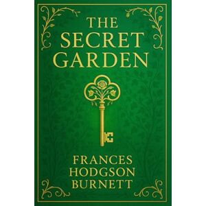 Burnett, Frances Hodgson The Secret Garden: Inspirational story for all ages filled with hidden beauty, personal awakening, and the wonders of nature as a path to emotional freedom Burnett, Frances Hodgson The Secret Garden: Inspirational story for all ages filled with hidden beauty, personal awakening, and the wonders of nature as a path to emotional freedom