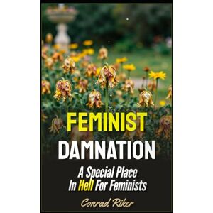 Riker, Conrad Feminist Damnation: A Special Place In Hell For Feminists (redpilled revolutionary civil rights for men (satire)) Riker, Conrad Feminist Damnation: A Special Place In Hell For Feminists (redpilled revolutionary civil rights for men (satire))