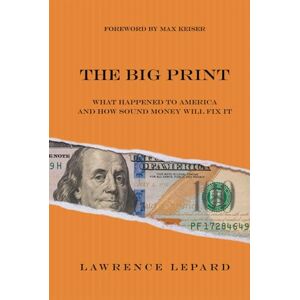 Lepard, Lawrence The Big Print: What Happened To America And How Sound Money Will Fix It Lepard, Lawrence The Big Print: What Happened To America And How Sound Money Will Fix It