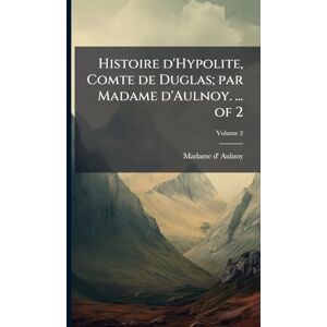 Aulnoy, Madame D' Histoire d'Hypolite, Comte de Duglas; par Madame d'Aulnoy. ... of 2 Aulnoy, Madame D' Histoire d'Hypolite, Comte de Duglas; par Madame d'Aulnoy. ... of 2