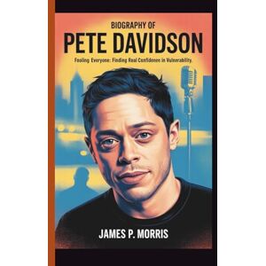 P. MORRIS, JAMES BIOGRAPHY OF PETE DAVIDSON: FOOLING EVERYONE: FINDING REAL CONFIDENCE IN VULNERABILITY P. MORRIS, JAMES BIOGRAPHY OF PETE DAVIDSON: FOOLING EVERYONE: FINDING REAL CONFIDENCE IN VULNERABILITY