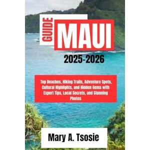 Tsosie, Mary A. Maui Travel Guide 2025-2026: Top Beaches, Hiking Trails, Adventure Spots, Cultural Highlights, and Hidden Gems with Expert Tips, Local Secrets, and Stunning Photos Tsosie, Mary A. Maui Travel Guide 2025-2026: Top Beaches, Hiking Trails, Adventure Spots, Cultural Highlights, and Hidden Gems with Expert Tips, Local Secrets, and Stunning Photos