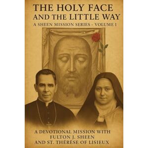 Smith, Allan J The Holy Face and The Little Way: A Devotional Mission with Fulton J. Sheen and St. Thérèse of Lisieux Smith, Allan J The Holy Face and The Little Way: A Devotional Mission with Fulton J. Sheen and St. Thérèse of Lisieux