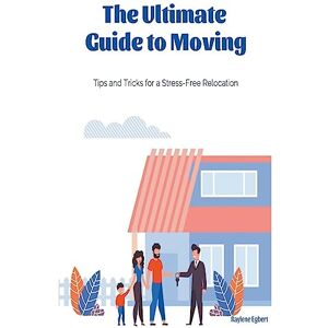 Egbert, Raylene The Ultimate Guide to Moving Tips and Tricks for a Stress-Free Relocation Egbert, Raylene The Ultimate Guide to Moving Tips and Tricks for a Stress-Free Relocation
