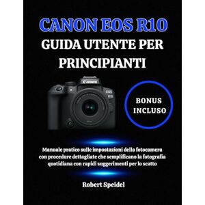 Speidel, Robert CANON EOS R10 GUIDA UTENTE PER PRINCIPIANTI: Manuale pratico sulle impostazioni della fotocamera con procedure dettagliate che semplificano la ... con rapidi suggerimenti per lo scatto Speidel, Robert CANON EOS R10 GUIDA UTENTE PER PRINCIPIANTI: Manuale pratico sulle impostazioni della fotocamera con procedure dettagliate che semplificano la ... con rapidi suggerimenti per lo scatto