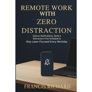 Richard, Francis Remote Work With Zero Distraction: Silent Notifications, build a distraction-free schedule and stay laser focused every workday (Remote work survival & personal growth series) Richard, Francis Remote Work With Zero Distraction: Silent Notifications, build a distraction-free schedule and stay laser focused every workday (Remote work survival & personal growth series)
